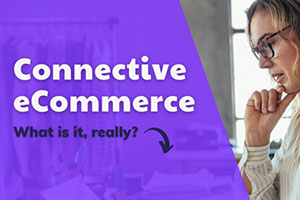 What is Connective E-Commerce, and can it work for your business?