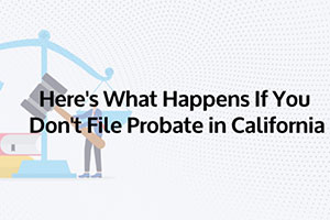 What happens if you don’t file Probate in California?