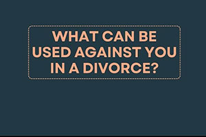 What can be used against you in a divorce?