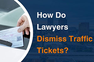 Expert Tactics: How do Lawyers Dismiss Traffic Tickets